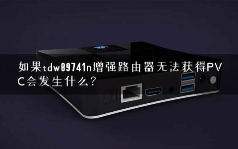 如果tdw89741n增强路由器无法获得PVC会发生什么？