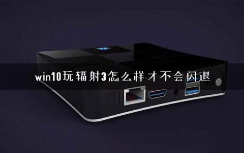win10玩辐射3怎么样才不会闪退