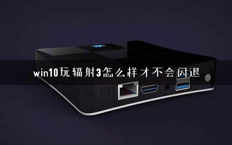 win10玩辐射3怎么样才不会闪退