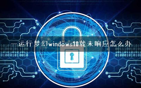 一运行梦幻windows10就未响应怎么办
