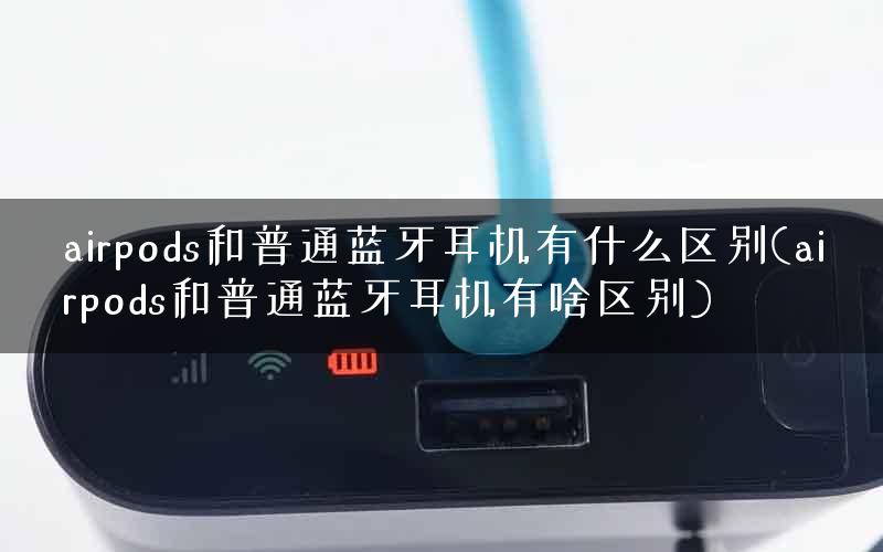 airpods和普通蓝牙耳机有什么区别(airpods和普通蓝牙耳机有啥区别)