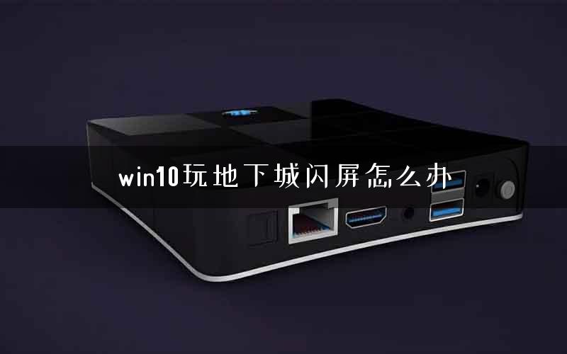 win10玩地下城闪屏怎么办
