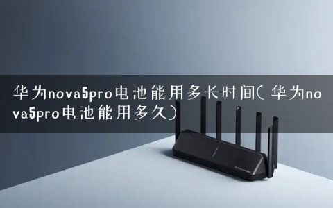 华为nova5pro电池能用多长时间( 华为nova5pro电池能用多久)