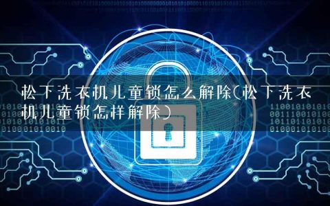 松下洗衣机儿童锁怎么解除(松下洗衣机儿童锁怎样解除)