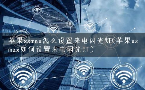 苹果xsmax怎么设置来电闪光灯(苹果xsmax如何设置来电闪光灯)