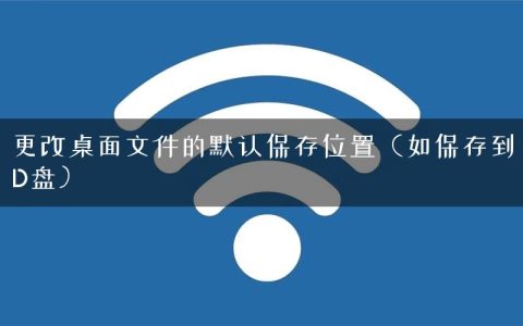 更改桌面文件的默认保存位置（如保存到D盘）