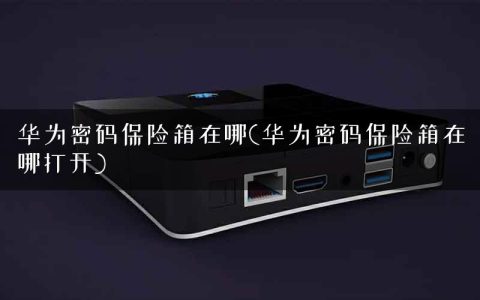 华为密码保险箱在哪(华为密码保险箱在哪打开)