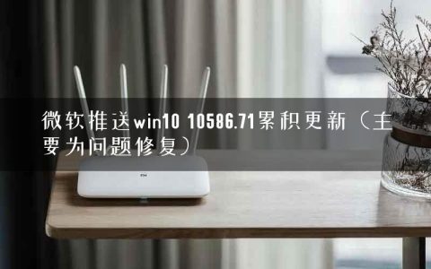微软推送win10 10586.71累积更新（主要为问题修复）