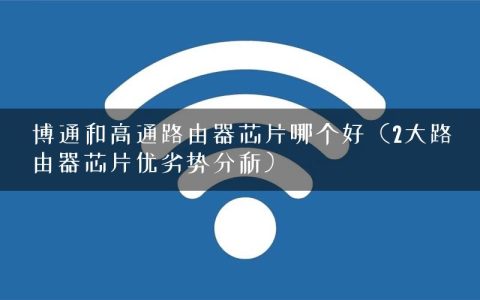 博通和高通路由器芯片哪个好（2大路由器芯片优劣势分析）