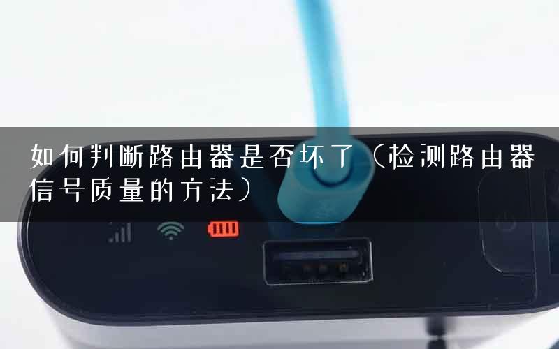 如何判断路由器是否坏了（检测路由器信号质量的方法）