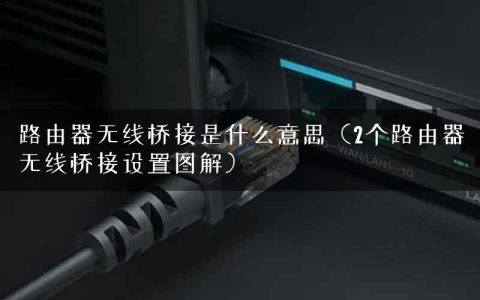 路由器无线桥接是什么意思（2个路由器无线桥接设置图解）