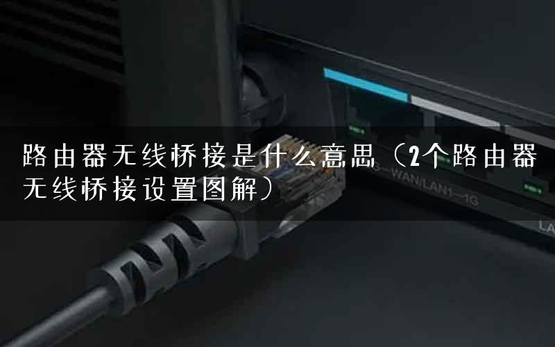路由器无线桥接是什么意思（2个路由器无线桥接设置图解）