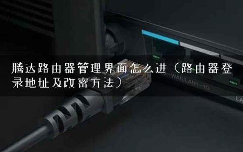 腾达路由器管理界面怎么进（路由器登录地址及改密方法）