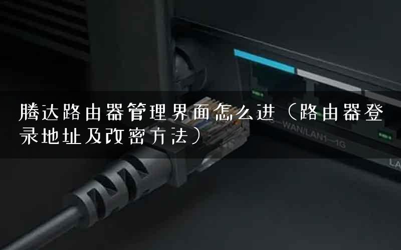 腾达路由器管理界面怎么进（路由器登录地址及改密方法）