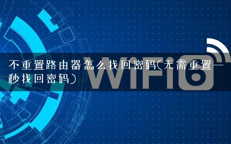 不重置路由器怎么找回密码(无需重置一秒找回密码)