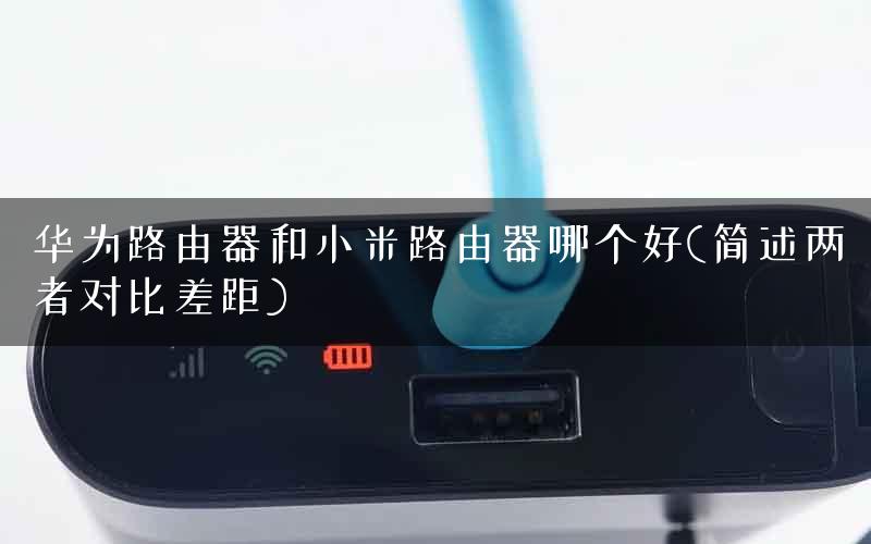 华为路由器和小米路由器哪个好(简述两者对比差距)