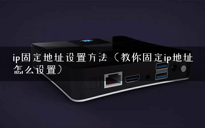 ip固定地址设置方法（教你固定ip地址怎么设置）