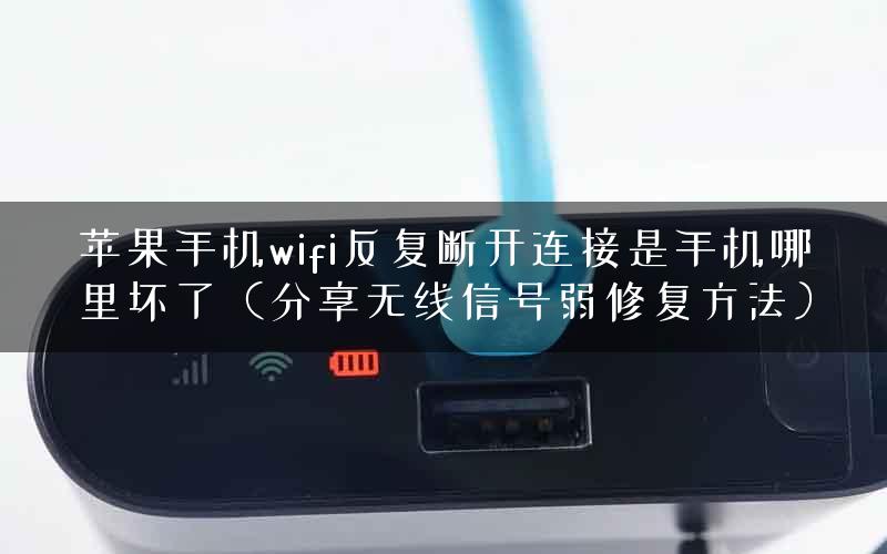 苹果手机wifi反复断开连接是手机哪里坏了（分享无线信号弱修复方法）