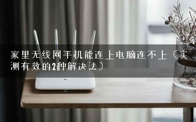 家里无线网手机能连上电脑连不上（实测有效的2种解决法）
