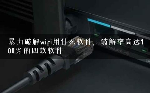 暴力破解wifi用什么软件，破解率高达100％的四款软件