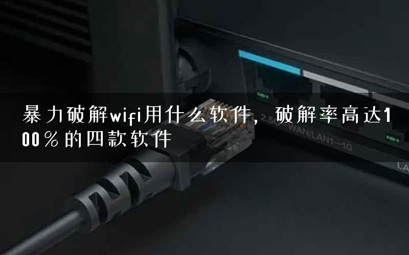 暴力破解wifi用什么软件，破解率高达100％的四款软件
