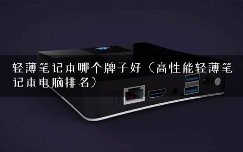 轻薄笔记本哪个牌子好（高性能轻薄笔记本电脑排名）