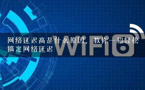 网络延迟高是什么原因，教你一招轻松搞定网络延迟