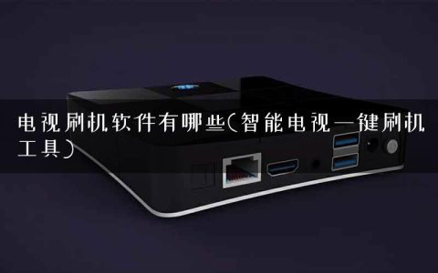 电视刷机软件有哪些(智能电视一键刷机工具)