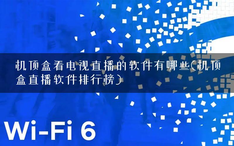 机顶盒看电视直播的软件有哪些(机顶盒直播软件排行榜)