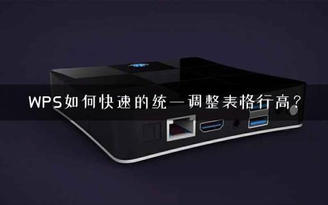 WPS如何快速的统一调整表格行高？