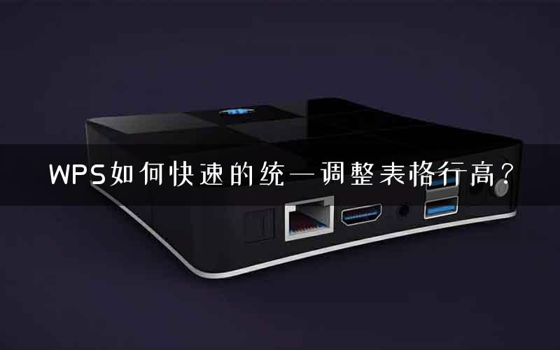 WPS如何快速的统一调整表格行高？