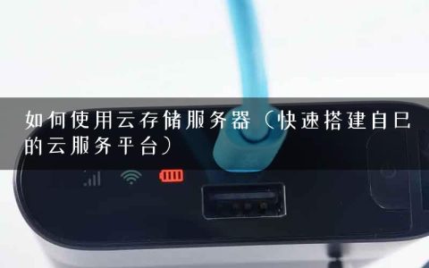 如何使用云存储服务器（快速搭建自己的云服务平台）