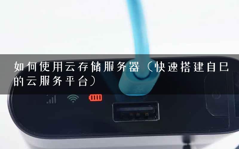 如何使用云存储服务器（快速搭建自己的云服务平台）