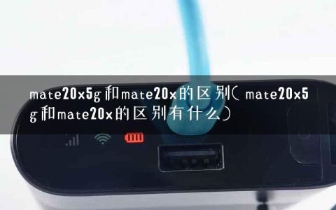 mate20x5g和mate20x的区别( mate20x5g和mate20x的区别有什么)