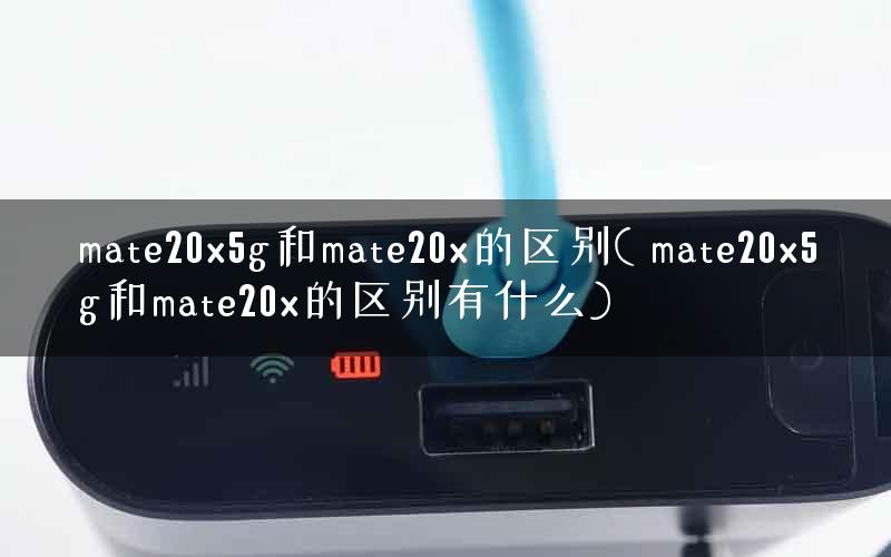mate20x5g和mate20x的区别( mate20x5g和mate20x的区别有什么)