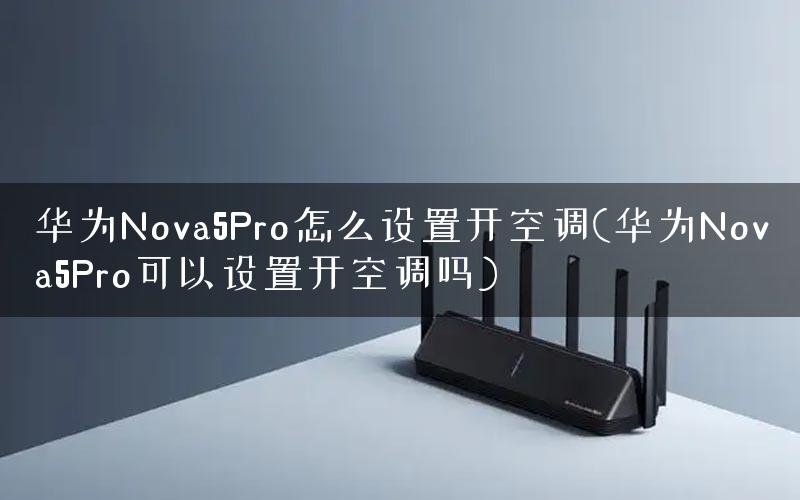 华为Nova5Pro怎么设置开空调(华为Nova5Pro可以设置开空调吗)