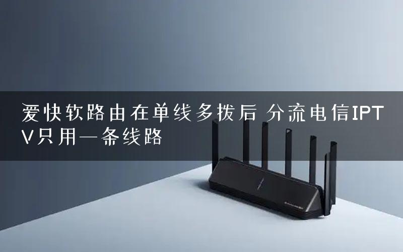爱快软路由在单线多拨后 分流电信IPTV只用一条线路