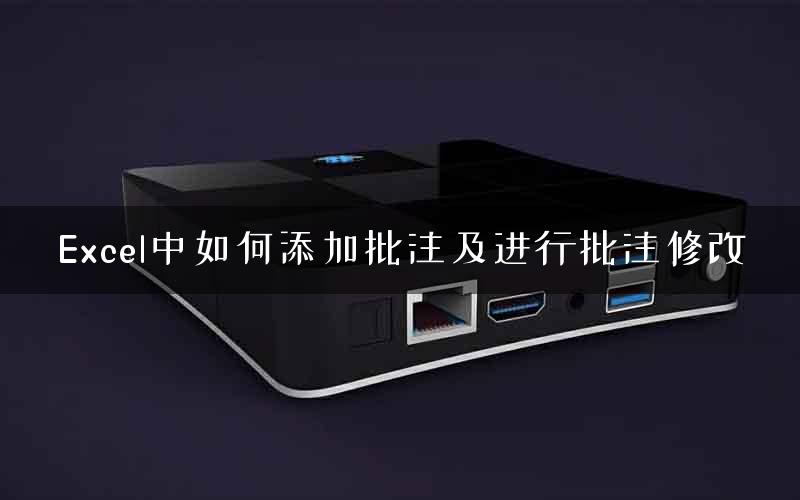 Excel中如何添加批注及进行批注修改