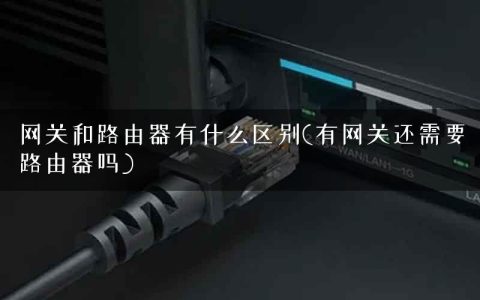 网关和路由器有什么区别(有网关还需要路由器吗)