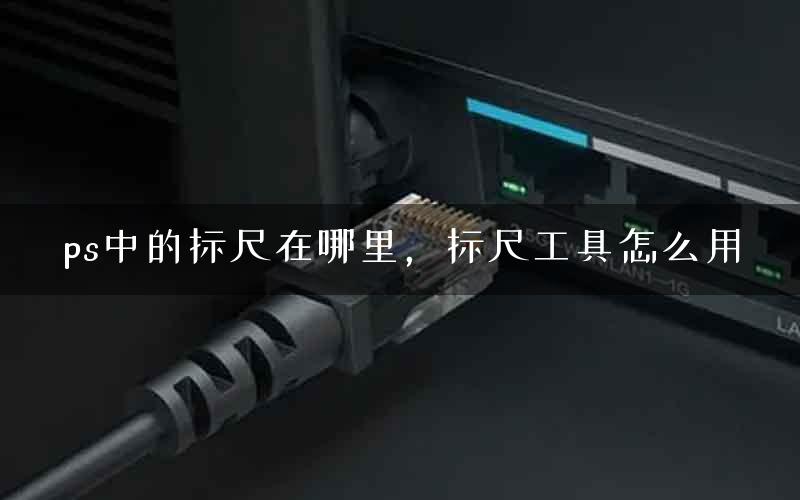 ps中的标尺在哪里，标尺工具怎么用