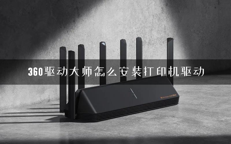 360驱动大师怎么安装打印机驱动