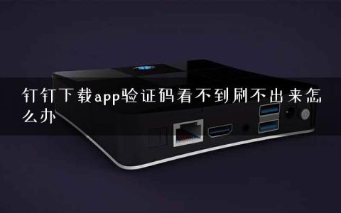 钉钉下载app验证码看不到刷不出来怎么办