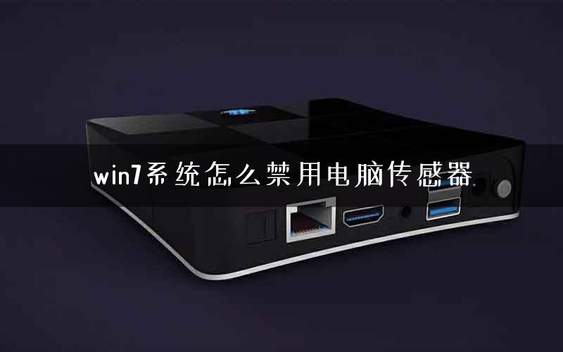 win7系统怎么禁用电脑传感器