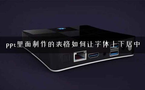 ppt里面制作的表格如何让字体上下居中