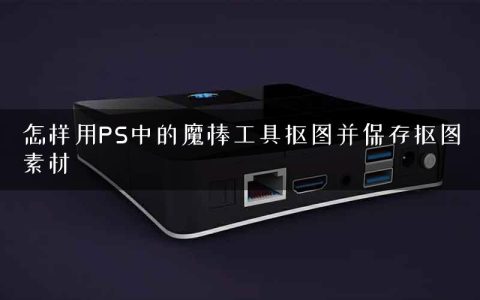 怎样用PS中的魔棒工具抠图并保存抠图素材