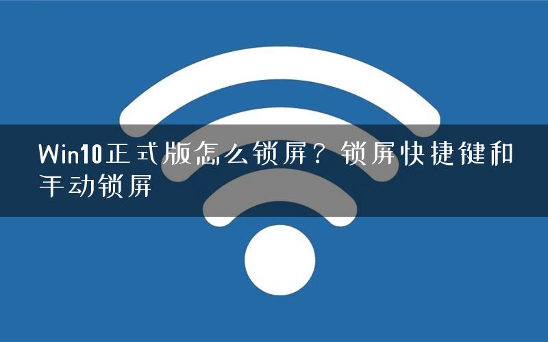 Win10正式版怎么锁屏？锁屏快捷键和手动锁屏