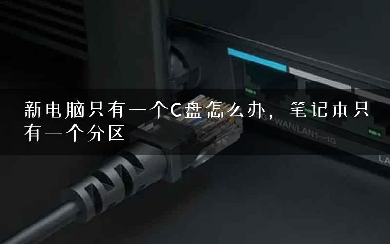 新电脑只有一个C盘怎么办，笔记本只有一个分区