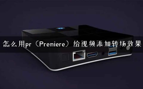 怎么用pr（Premiere）给视频添加转场效果