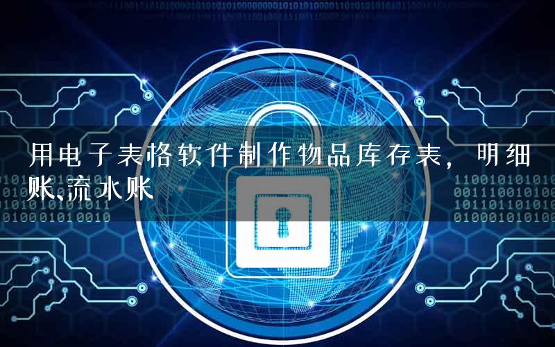用电子表格软件制作物品库存表，明细账、流水账