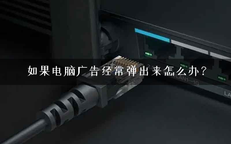 如果电脑广告经常弹出来怎么办？